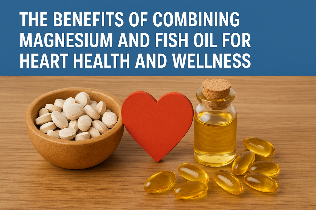 The Benefits of Combining Magnesium and Fish Oil for Heart Health and Wellness